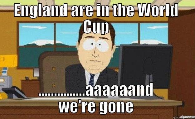 ENGLAND ARE IN THE WORLD CUP ...............AAAAAAND WE'RE GONE aaaand its gone