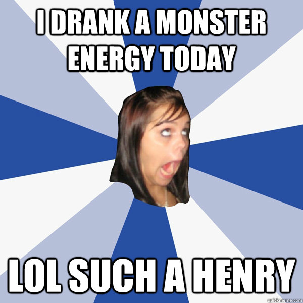 I drank a Monster Energy today lol such a Henry - I drank a Monster Energy today lol such a Henry  Annoying Facebook Girl