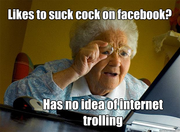 Likes to suck cock on facebook? Has no idea of internet trolling   Grandma finds the Internet