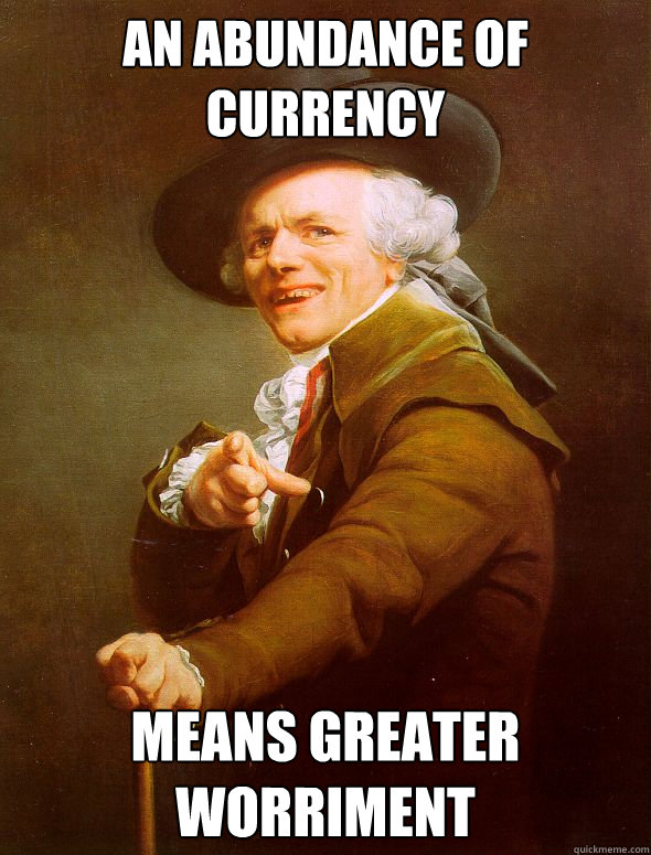 An Abundance of Currency Means greater worriment - An Abundance of Currency Means greater worriment  Joseph Ducreux