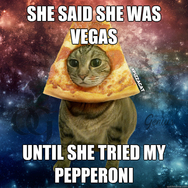 she said she was vegas until she tried my pepperoni - she said she was vegas until she tried my pepperoni  PIZZACAT