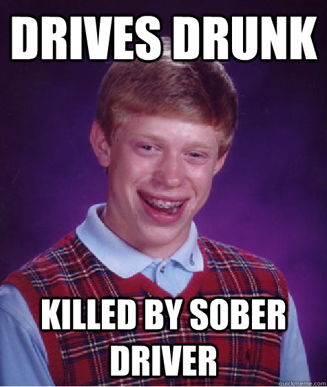 Drives Drunk Killed by sober driver  Bad Luck Brian