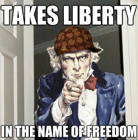 Takes liberty In the name of freedom  Scumbag Uncle Sam