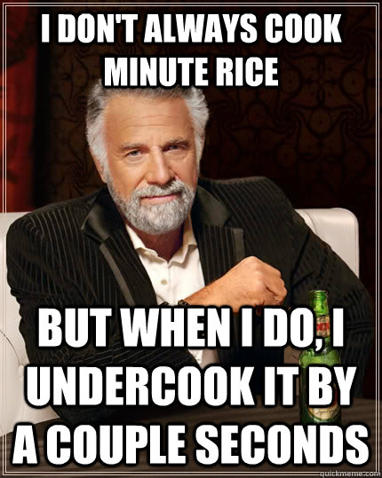 I don't always cook minute rice but when i do, i undercook it by a couple seconds - I don't always cook minute rice but when i do, i undercook it by a couple seconds  The Most Interesting Man In The World