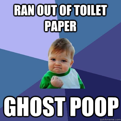 Ran out of toilet paper Ghost poop  Success Kid