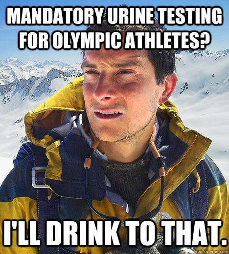 Mandatory urine testing for Olympic athletes? I'll drink to that.  