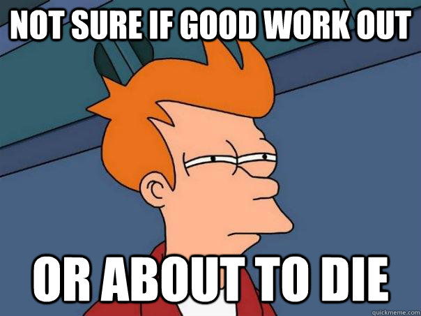 not sure if good work out or about to die  Futurama Fry