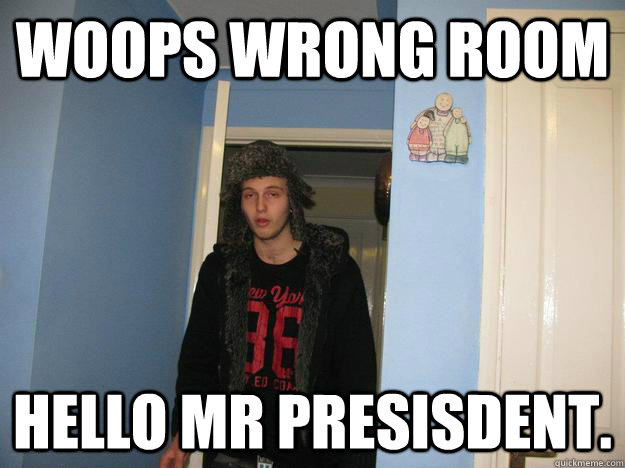 woops wrong room hello mr presisdent. - woops wrong room hello mr presisdent.  wondering warn-dog