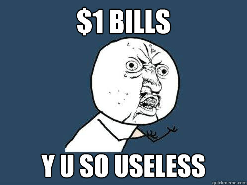 $1 bills y u so useless  Y U No