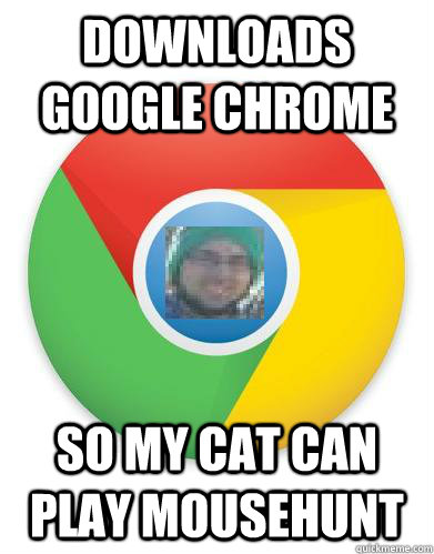 downloads google chrome so my cat can play mousehunt  