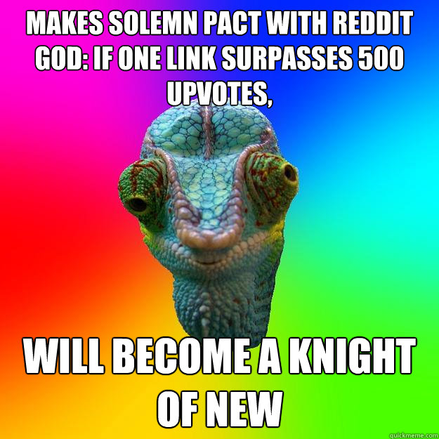 Makes solemn pact with reddit God: if one link surpasses 500 upvotes, Will become a Knight of New  Karma Chameleon