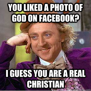 You liked a photo of God on facebook? i guess you are a real christian  Condescending Wonka