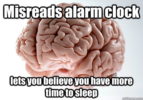 Misreads alarm clock lets you believe you have more time to sleep   Scumbag Brain