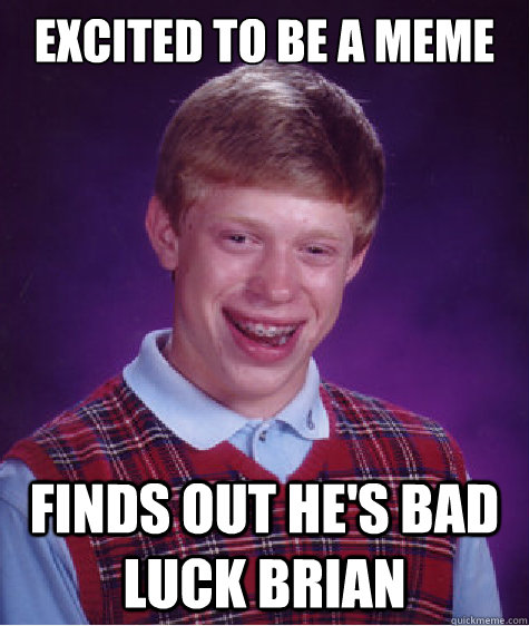 Excited to be a meme Finds out he's bad luck brian - Excited to be a meme Finds out he's bad luck brian  Bad Luck Brian