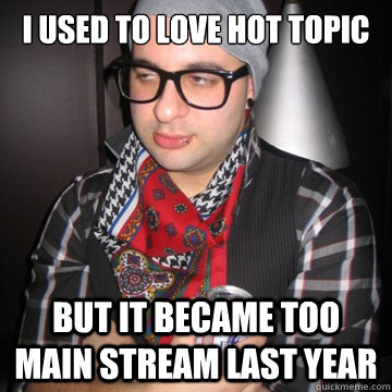 I used to love hot topic but it became too main stream last year  Oblivious Hipster