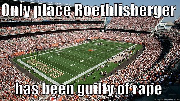 ONLY PLACE ROETHLISBERGER        HAS BEEN GUILTY OF RAPE      Misc