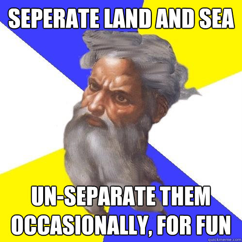 seperate land and sea un-separate them occasionally, for fun  Advice God