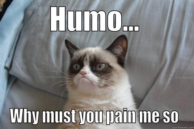 Humo problems - HUMO... WHY MUST YOU PAIN ME SO  Grumpy Cat