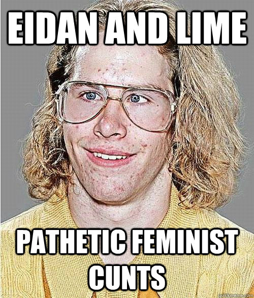 Eidan and Lime Pathetic feminist cunts - Eidan and Lime Pathetic feminist cunts  NeoGAF Asshole