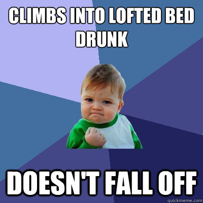 climbs into lofted bed drunk doesn't fall off - climbs into lofted bed drunk doesn't fall off  Success Kid