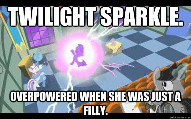 Twilight Sparkle. Overpowered when she was just a filly.  Twilight Sparkle