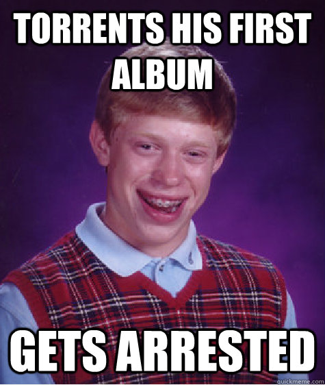 Torrents his first album gets arrested - Torrents his first album gets arrested  Bad Luck Brian