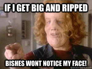 if i get big and ripped bishes wont notice my face!  Rocky Dennis Meme