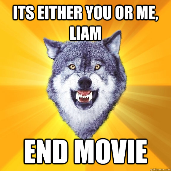 ITS either you or me, liam end movie  Courage Wolf