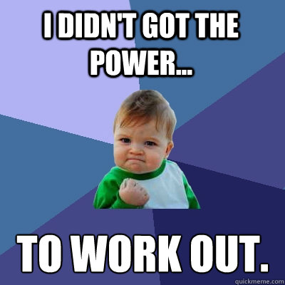 I didn't got the power... to work out.  Success Kid