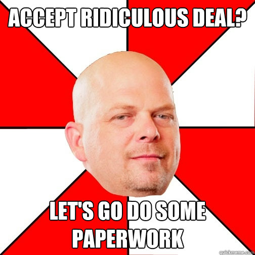 accept ridiculous DEAL? let's go do some paperwork - accept ridiculous DEAL? let's go do some paperwork  Pawn Star