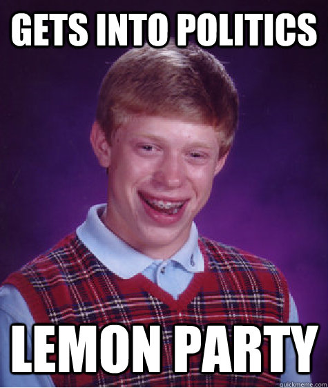 gets into politics lemon party - gets into politics lemon party  Bad Luck Brian