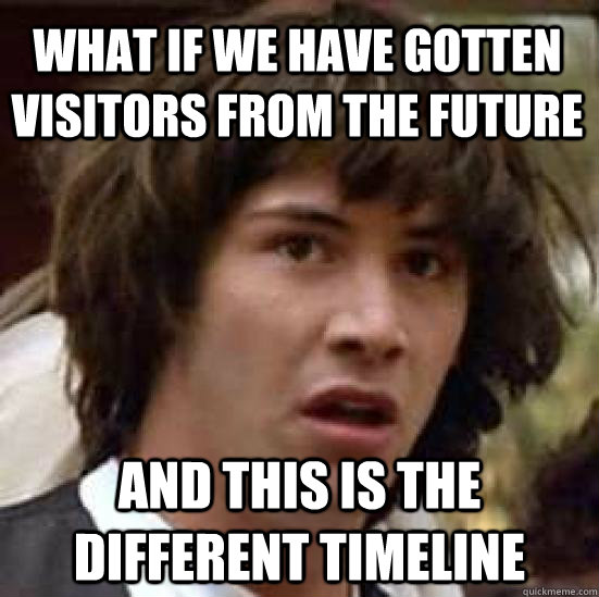 What if we have gotten visitors from the future and this is the different timeline  conspiracy keanu