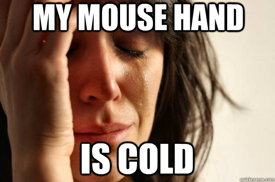 My mouse hand is cold - My mouse hand is cold  First World Problems