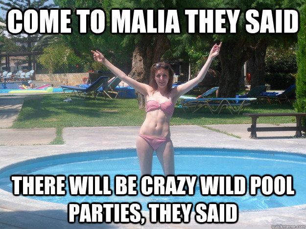 Come to Malia they said there will be crazy wild pool parties, they said  