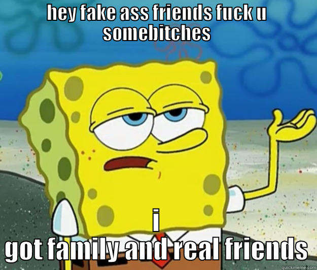 HEY FAKE ASS FRIENDS FUCK U SOMEBITCHES I GOT FAMILY AND REAL FRIENDS Tough Spongebob