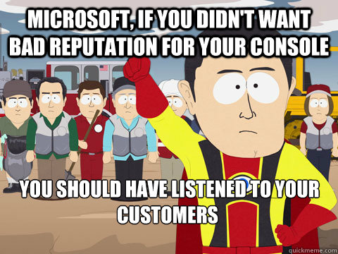 Microsoft, if you didn't want bad reputation for your console  You should have listened to your customers  - Microsoft, if you didn't want bad reputation for your console  You should have listened to your customers   Captain Hindsight