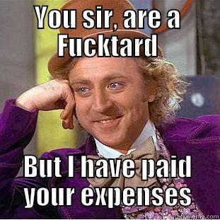 YOU SIR, ARE A FUCKTARD BUT I HAVE PAID YOUR EXPENSES Condescending Wonka