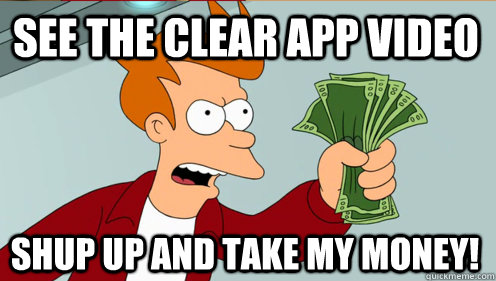 See the Clear App Video Shup up and take my money!  Fry shut up and take my money credit card