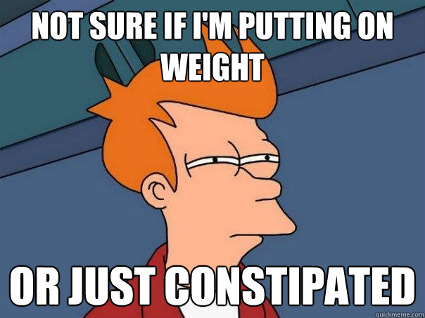 Not sure if I'm putting on weight Or just constipated  Futurama Fry