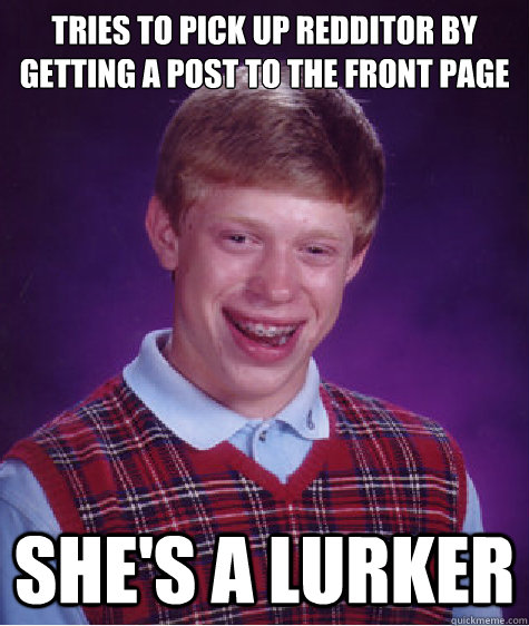 Tries to pick up redditor by getting a post to the front page She's a lurker  Bad Luck Brian