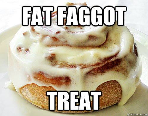 Fat Faggot Treat - cinnabon aka - quickmeme