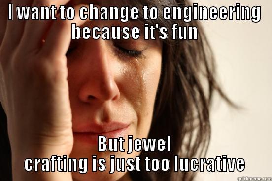 I WANT TO CHANGE TO ENGINEERING BECAUSE IT'S FUN BUT JEWEL CRAFTING IS JUST TOO LUCRATIVE First World Problems