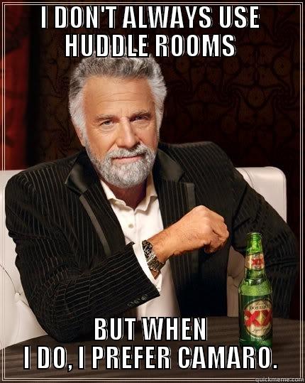 I DON'T ALWAYS USE HUDDLE ROOMS BUT WHEN I DO, I PREFER CAMARO. The Most Interesting Man In The World