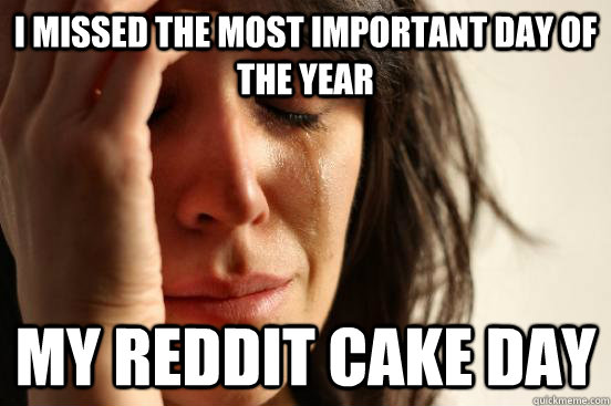 I Missed the most important day of the year My reddit cake day  First World Problems