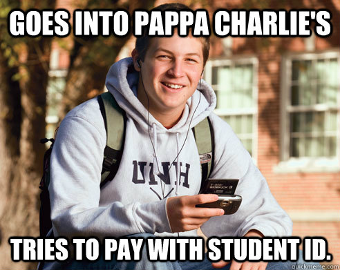 Goes into Pappa Charlie's Tries to pay with student ID.  College Freshman