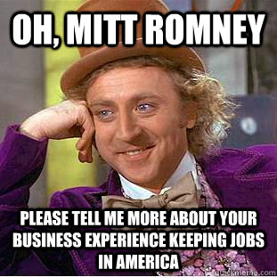 Oh, Mitt Romney Please tell me more about your business experience keeping jobs in America  Condescending Wonka