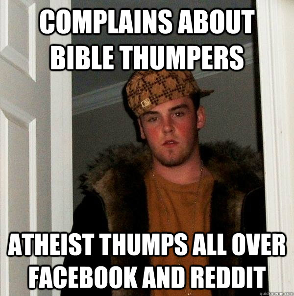 complains about bible thumpers atheist thumps all over facebook and reddit - complains about bible thumpers atheist thumps all over facebook and reddit  Scumbag Steve