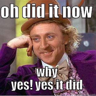 yes yes yes yes  - OH DID IT NOW  WHY YES! YES IT DID Condescending Wonka