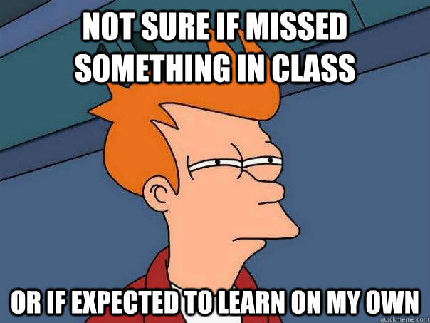 Not sure if missed something in class or if expected to learn on my own - Not sure if missed something in class or if expected to learn on my own  Futurama Fry