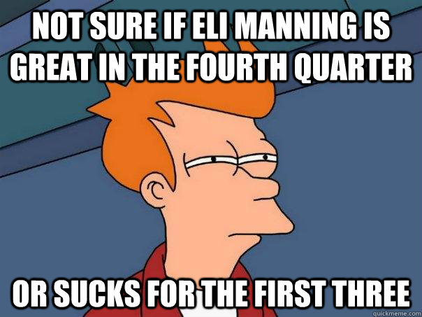 Not sure if Eli Manning is great in the fourth quarter or sucks for the first three  Futurama Fry